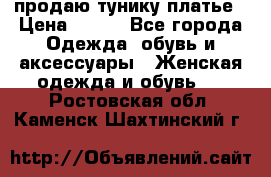 продаю тунику платье › Цена ­ 500 - Все города Одежда, обувь и аксессуары » Женская одежда и обувь   . Ростовская обл.,Каменск-Шахтинский г.
